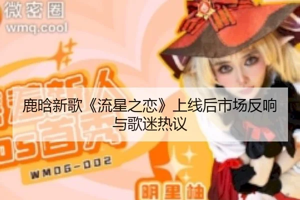 鹿晗新歌《流星之恋》上线后市场反响与歌迷热议